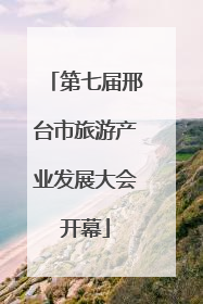 第七届邢台市旅游产业发展大会开幕