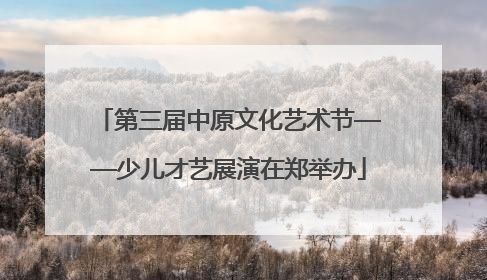 第三届中原文化艺术节——少儿才艺展演在郑举办