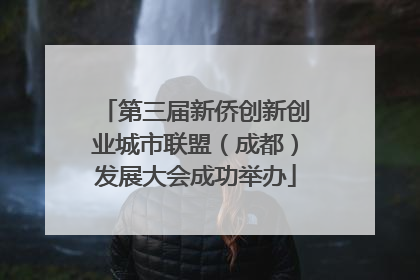 第三届新侨创新创业城市联盟（成都）发展大会成功举办