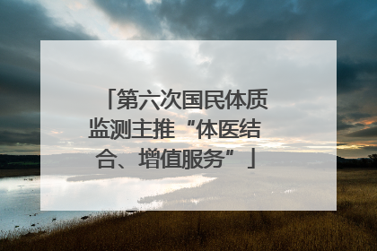 第六次国民体质监测主推“体医结合、增值服务”