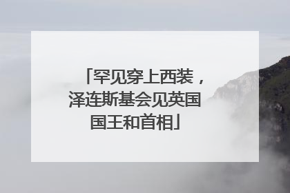 罕见穿上西装，泽连斯基会见英国国王和首相