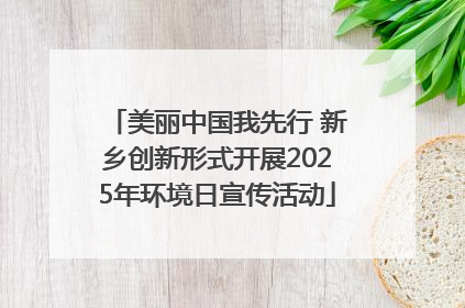 美丽中国我先行 新乡创新形式开展2025年环境日宣传活动