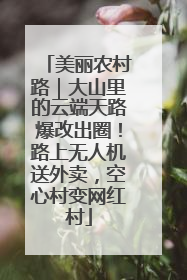 美丽农村路｜大山里的云端天路爆改出圈！路上无人机送外卖，空心村变网红村