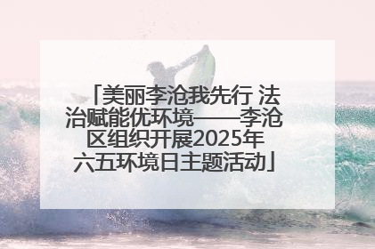 美丽李沧我先行 法治赋能优环境——李沧区组织开展2025年六五环境日主题活动