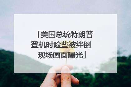 美国总统特朗普登机时险些被绊倒 现场画面曝光