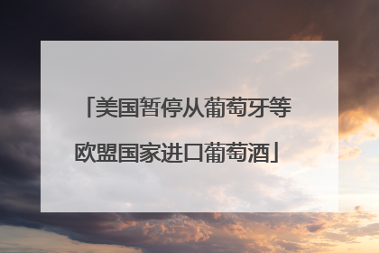 美国暂停从葡萄牙等欧盟国家进口葡萄酒