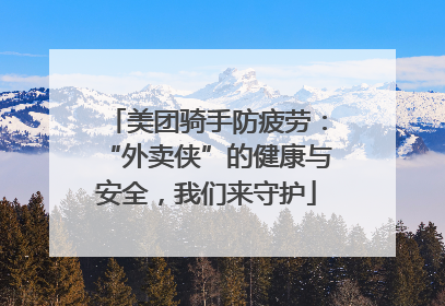美团骑手防疲劳：“外卖侠”的健康与安全，我们来守护