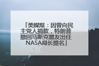 美媒爆：因曾向民主党人捐款，特朗普撤回马斯克盟友出任NASA局长提名