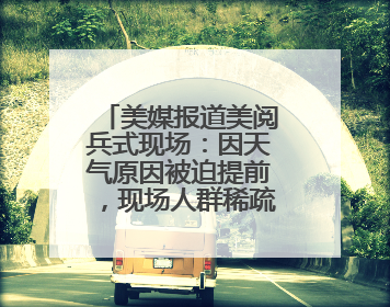 美媒报道美阅兵式现场：因天气原因被迫提前，现场人群稀疏，美国务卿还被拍到打哈欠