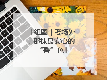 组图｜考场外，那抹最安心的“警”色