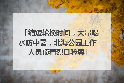 缩短轮换时间，大量喝水防中暑，北海公园工作人员顶着烈日验票