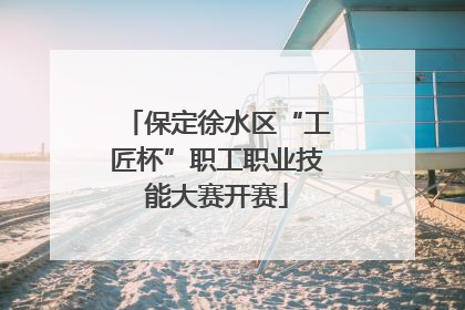 保定徐水区“工匠杯”职工职业技能大赛开赛