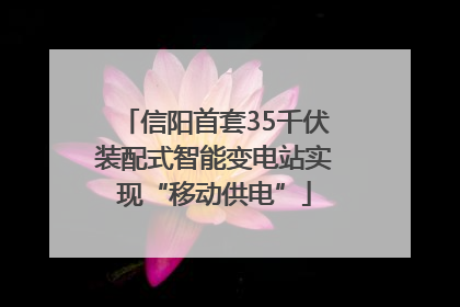 信阳首套35千伏装配式智能变电站实现“移动供电”