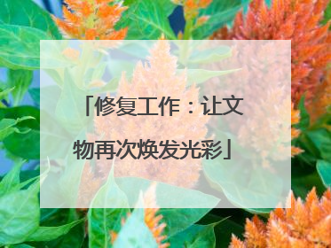 修复工作：让文物再次焕发光彩