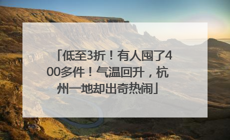 低至3折！有人囤了400多件！气温回升，杭州一地却出奇热闹