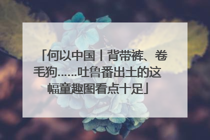何以中国丨背带裤、卷毛狗……吐鲁番出土的这幅童趣图看点十足