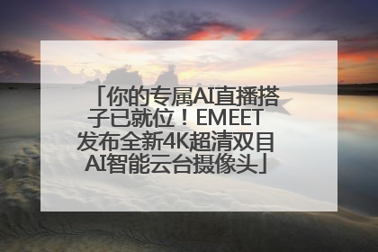 你的专属AI直播搭子已就位！EMEET发布全新4K超清双目AI智能云台摄像头