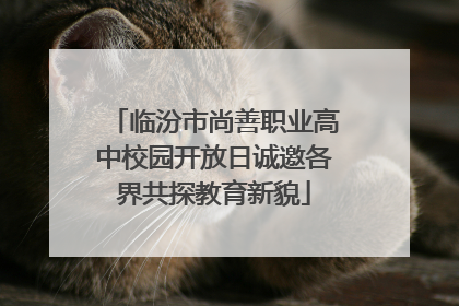 临汾市尚善职业高中校园开放日诚邀各界共探教育新貌