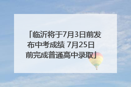 临沂将于7月3日前发布中考成绩 7月25日前完成普通高中录取