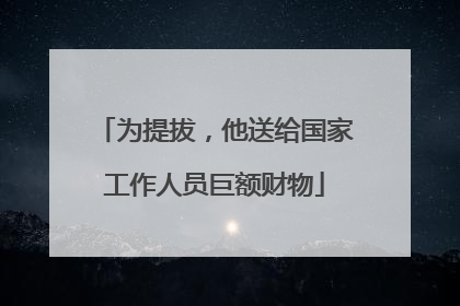 为提拔，他送给国家工作人员巨额财物