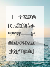 一个家庭两代民警的传承与坚守——记全国文明家庭索连红家庭
