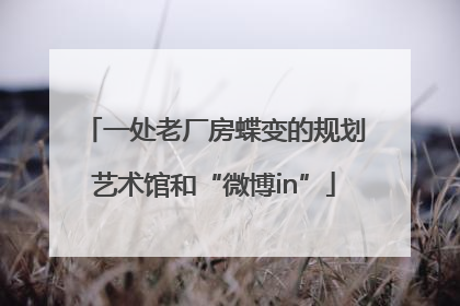 一处老厂房蝶变的规划艺术馆和“微博in”