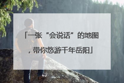 一张“会说话”的地图，带你悠游千年岳阳