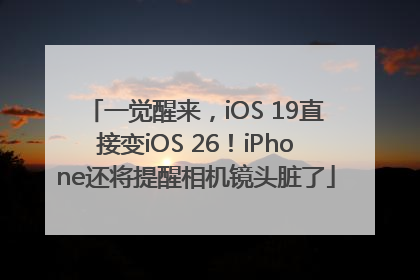 一觉醒来，iOS 19直接变iOS 26！iPhone还将提醒相机镜头脏了