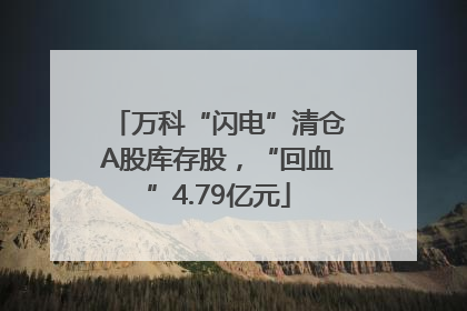 万科“闪电”清仓A股库存股，“回血”4.79亿元