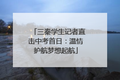 三秦学生记者直击中考首日：温情护航梦想起航