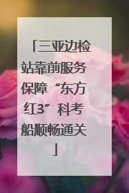 三亚边检站靠前服务保障“东方红3”科考船顺畅通关