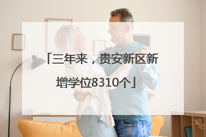 三年来，贵安新区新增学位8310个
