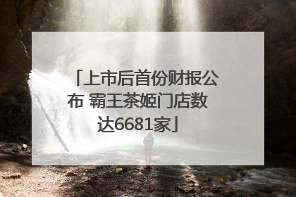 上市后首份财报公布 霸王茶姬门店数达6681家