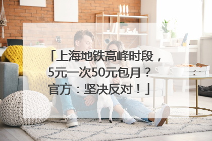 上海地铁高峰时段，5元一次50元包月？官方：坚决反对！