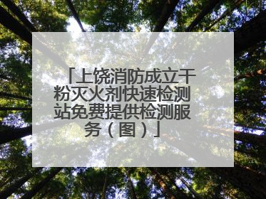 上饶消防成立干粉灭火剂快速检测站免费提供检测服务（图）