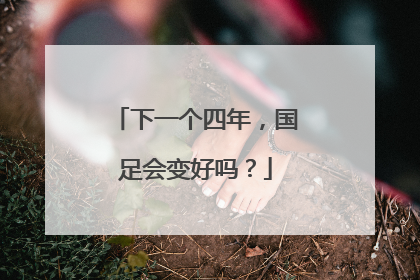 下一个四年，国足会变好吗？