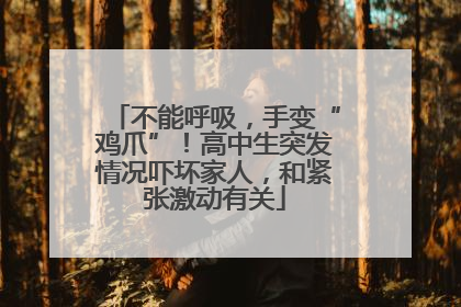 不能呼吸，手变“鸡爪”！高中生突发情况吓坏家人，和紧张激动有关