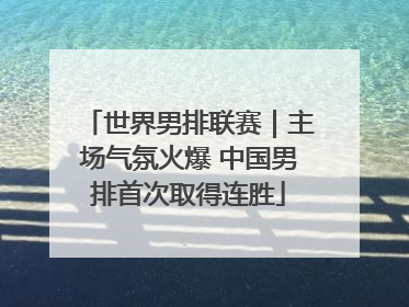世界男排联赛｜主场气氛火爆 中国男排首次取得连胜
