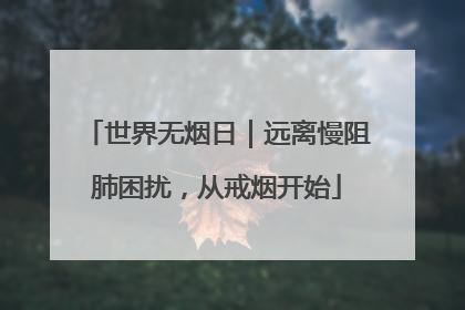 世界无烟日｜远离慢阻肺困扰，从戒烟开始