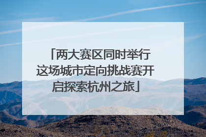 两大赛区同时举行 这场城市定向挑战赛开启探索杭州之旅