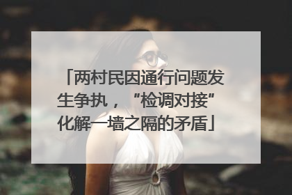 两村民因通行问题发生争执，“检调对接”化解一墙之隔的矛盾