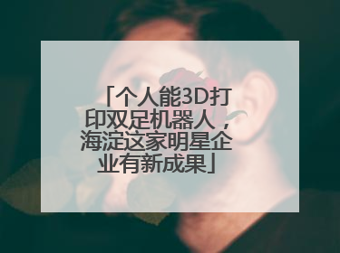 个人能3D打印双足机器人，海淀这家明星企业有新成果