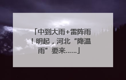 中到大雨+雷阵雨！明起，河北“降温雨”要来……