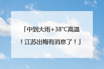中到大雨+38℃高温！江苏出梅有消息了！