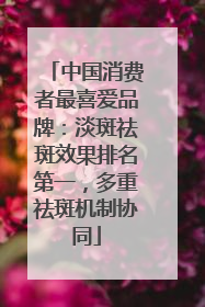 中国消费者最喜爱品牌：淡斑祛斑效果排名第一，多重祛斑机制协同
