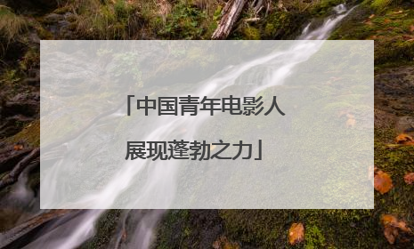 中国青年电影人展现蓬勃之力