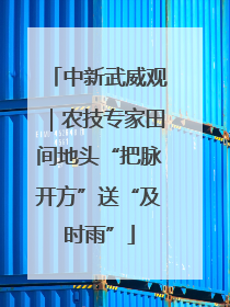 中新武威观｜农技专家田间地头“把脉开方”送“及时雨”