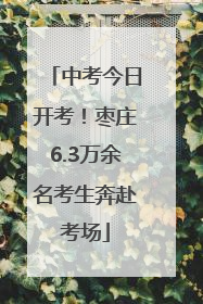 中考今日开考！枣庄6.3万余名考生奔赴考场