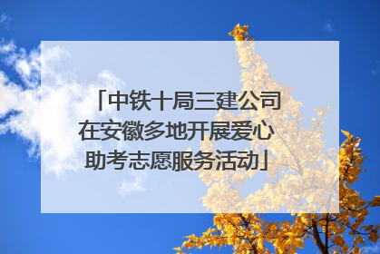中铁十局三建公司在安徽多地开展爱心助考志愿服务活动