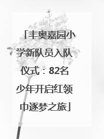 丰奥嘉园小学新队员入队仪式：82名少年开启红领巾逐梦之旅